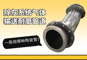 除灰系統(tǒng)氣體輸送耐磨管道一般用哪種陶瓷管？[江河]
