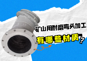 礦山用耐磨彎頭加工有哪些材質(zhì)？