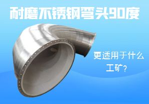 耐磨不銹鋼彎頭90度更適用于什么工礦？