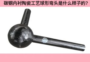碳鋼內(nèi)襯陶瓷工藝球形彎頭是什么樣子的？