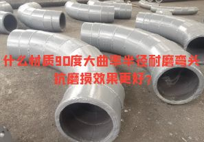 什么材質(zhì)90度大曲率半徑耐磨彎頭抗磨損效果更好？