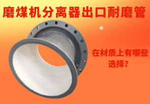 磨煤機(jī)分離器出口耐磨管在材質(zhì)上有哪些選擇？