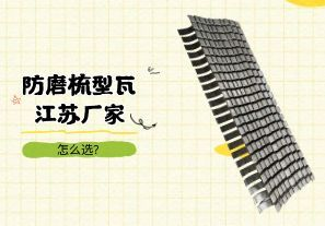 防磨梳型瓦江蘇廠家怎么選？